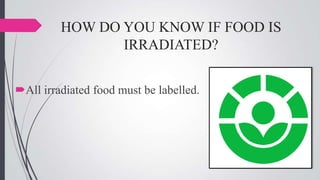 HOW DO YOU KNOW IF FOOD IS
IRRADIATED?
All irradiated food must be labelled.

 