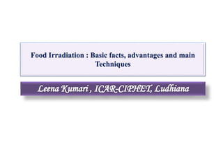 Food Irradiation : Basic facts, advantages and main
Techniques
 