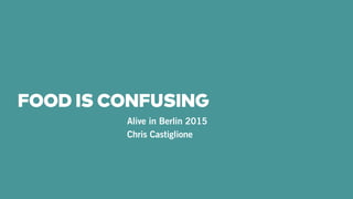 FOOD IS CONFUSING
Alive in Berlin 2015
Chris Castiglione
 
