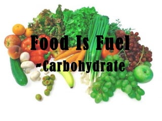 Food Is Fuel
-Carbohydrate
 