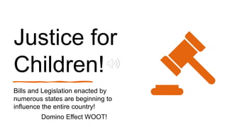 Justice for
Children!
Bills and Legislation enacted by
numerous states are beginning to
influence the entire country!
Domino Effect WOOT!
 