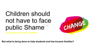 Children should
not have to face
public Shame
But what is being done to help students and low-income families?
 