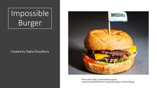 Impossible
Burger
Created by Tajkia Choudhury
Photo credit: https://realfoodmedia.org/wp-
content/uploads/2019/07/15-impossible-burger-1.w700.h700.jpg
 
