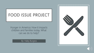 FOOD ISSUE PROJECT
Hunger in America: How it impacts
children and families today. What
can we do to help?
By: Haley Burgess
 