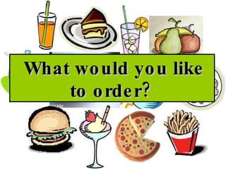 What would you like to order?