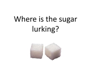 Where is the sugar
lurking?
 