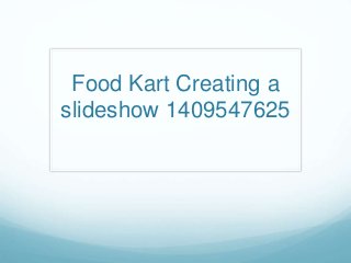 Food Kart Creating a 
slideshow 1409547625 
