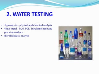 2. WATER TESTING
• Organoleptic , physical and chemical analysis
• Heavy metal , PAH, PCB, Trihalomethane and
pesticide analysis
• Microbiological analysis
 
