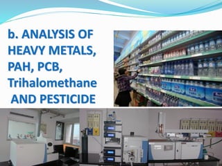 b. ANALYSIS OF
HEAVY METALS,
PAH, PCB,
Trihalomethane
AND PESTICIDE
 