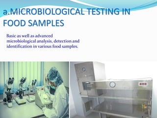 Basic as well as advanced
microbiological analysis, detection and
identification in various food samples.
a.MICROBIOLOGICAL TESTING IN
FOOD SAMPLES
 