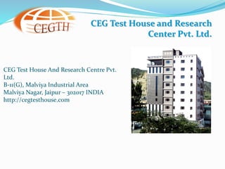 CEG Test House and Research
Center Pvt. Ltd.
CEG Test House And Research Centre Pvt.
Ltd.
B-11(G), Malviya Industrial Area
Malviya Nagar, Jaipur – 302017 INDIA
http://cegtesthouse.com
 
