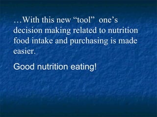 … With this new “tool”  one’s  decision making related to nutrition food intake and purchasing is made easier.  Good nutrition eating! 