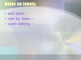 Dates on labels:
• sell date –
• use by date –
• open dating -
 