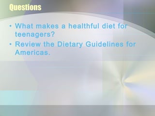 Questions
• What makes a healthful diet for
teenagers?
• Review the Dietary Guidelines for
Americas.
 