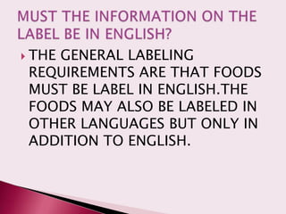  THE
    GENERAL LABELING
 REQUIREMENTS ARE THAT FOODS
 MUST BE LABEL IN ENGLISH.THE
 FOODS MAY ALSO BE LABELED IN
 OTHER LANGUAGES BUT ONLY IN
 ADDITION TO ENGLISH.
 