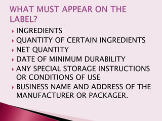  INGREDIENTS
 QUANTITY OF CERTAIN INGREDIENTS
 NET QUANTITY
 DATE OF MINIMUM DURABILITY
 ANY SPECIAL STORAGE INSTRUCTIONS
  OR CONDITIONS OF USE
 BUSINESS NAME AND ADDRESS OF THE
  MANUFACTURER OR PACKAGER.
 