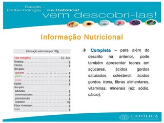  CompletaCompleta – para além do
descrito na anterior, pode
também apresentar teores em
açúcares, ácidos gordos
saturados, colesterol, ácidos
gordos trans, fibras alimentares,
vitaminas, minerais (ex: sódio,
cálcio).
Informação Nutricional
 