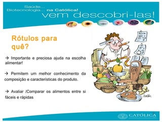 2
Rótulos para
quê?
 Importante e preciosa ajuda na escolha
alimentar!
 Permitem um melhor conhecimento da
composição e características do produto.
 Avaliar /Comparar os alimentos entre si
fáceis e rápidas
 