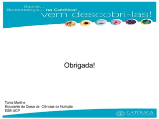Obrigada!
Tania Martins
Estudante do Curso de Ciências da Nutrição
ESB-UCP
 