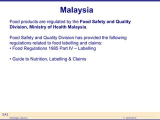 EAS
Strategic advice 11 April 2014
Malaysia
Food products are regulated by the Food Safety and Quality
Division, Ministry ...