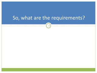 12
So, what are the requirements?
 