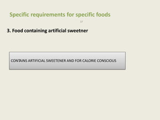 Specific requirements for specific foods
37
3. Food containing artificial sweetner
CONTAINS ARTIFICIAL SWEETENER AND FOR CALORIE CONSCIOUS
 