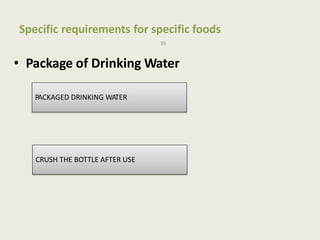 Specific requirements for specific foods
39
• Package of Drinking Water
PACKAGED DRINKING WATER
CRUSH THE BOTTLE AFTER USE
 