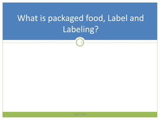 July 4, 2014
5
What is packaged food, Label and
Labeling?
 