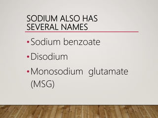 SODIUM ALSO HAS
SEVERAL NAMES
•Sodium benzoate
•Disodium
•Monosodium glutamate
(MSG)
 