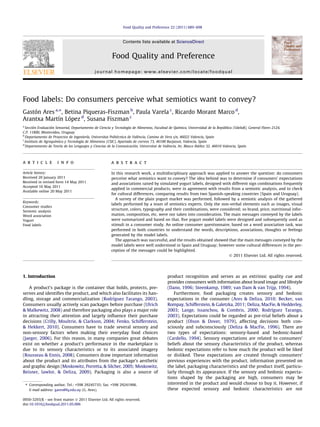 Food labels: Do consumers perceive what semiotics want to convey?
Gastón Ares a,⇑
, Betina Piqueras-Fiszman b
, Paula Varela c
, Ricardo Morant Marco d
,
Arantxa Martín López d
, Susana Fiszman c
a
Sección Evaluación Sensorial, Departamento de Ciencia y Tecnología de Alimentos, Facultad de Química, Universidad de la República (UdelaR), General Flores 2124,
C.P. 11800, Montevideo, Uruguay
b
Departamento de Proyectos de Ingeniería, Universitat Politècnica de València, Camino de Vera s/n, 46022 Valencia, Spain
c
Instituto de Agroquímica y Tecnología de Alimentos (CSIC), Apartado de correos 73, 46100 Burjassot, Valencia, Spain
d
Departamento de Teoría de los Lenguajes y Ciencias de la Comunicación, Universitat de València, Av. Blasco Ibáñez 32, 46010 Valencia, Spain
a r t i c l e i n f o
Article history:
Received 20 January 2011
Received in revised form 14 May 2011
Accepted 16 May 2011
Available online 20 May 2011
Keywords:
Consumer studies
Semiotic analysis
Word association
Yogurt
Food labels
a b s t r a c t
In this research work, a multidisciplinary approach was applied to answer the question: do consumers
perceive what semiotics want to convey? The idea behind was to determine if consumers’ expectations
and associations raised by simulated yogurt labels, designed with different sign combinations frequently
applied in commercial products, were in agreement with results from a semiotic analysis, and to check
for cultural differences, comparing results from two Spanish-speaking countries (Spain and Uruguay).
A survey of the plain yogurt market was performed, followed by a semiotic analysis of the gathered
labels performed by a team of semiotics experts. Only the non-verbal elements such as images, visual
structure, colors, typography and their combinations, were considered; so brand, price, nutritional infor-
mation, composition, etc. were nor taken into consideration. The main messages conveyed by the labels
were summarized and based on that, ﬁve yogurt model labels were designed and subsequently used as
stimuli in a consumer study. An online consumer questionnaire, based on a word association task, was
performed in both countries to understand the words, descriptions, associations, thoughts or feelings
generated by the model labels.
The approach was successful, and the results obtained showed that the main messages conveyed by the
model labels were well understood in Spain and Uruguay; however some cultural differences in the per-
ception of the messages could be highlighted.
Ó 2011 Elsevier Ltd. All rights reserved.
1. Introduction
A product’s package is the container that holds, protects, pre-
serves and identiﬁes the product, and which also facilitates its han-
dling, storage and commercialization (Rodríguez Tarango, 2003).
Consumers usually actively scan packages before purchase (Ulrich
& Malkewitz, 2008) and therefore packaging also plays a major role
in attracting their attention and largely inﬂuence their purchase
decisions (Crilly, Moultrie, & Clarkson, 2004; Fenko, Schifferstein,
& Hekkert, 2010). Consumers have to trade several sensory and
non-sensory factors when making their everyday food choices
(Jaeger, 2006). For this reason, in many companies great debates
exist on whether a product’s performance in the marketplace is
due to its sensory characteristics or to its associated imagery
(Rousseau & Ennis, 2008). Consumers draw important information
about the product and its attributes from the package’s aesthetic
and graphic design (Moskowitz, Porretta, & Silcher, 2005; Moskowitz,
Reisner, lawlor, & Deliza, 2009). Packaging is also a source of
product recognition and serves as an extrinsic quality cue and
provides consumers with information about brand image and lifestyle
(Dano, 1996; Steenkamp, 1989; van Dam & van Trijp, 1994).
Furthermore, food packaging creates sensory and hedonic
expectations in the consumer (Ares & Deliza, 2010; Becker, van
Rompay, Schifferstein, & Galetzka, 2011; Deliza, MacFie, & Hedderley,
2003; Lange, Issanchou, & Combris, 2000; Rodríguez Tarango,
2003). Expectations could be regarded as pre-trial beliefs about a
product (Olson & Dover, 1979), affecting decisions both con-
sciously and subconsciously (Deliza & MacFie, 1996). There are
two types of expectations: sensory-based and hedonic-based
(Cardello, 1994). Sensory expectations are related to consumers’
beliefs about the sensory characteristics of the product, whereas
hedonic expectations refer to how much the product will be liked
or disliked. These expectations are created through consumers’
previous experiences with the product, information presented on
the label, packaging characteristics and the product itself, particu-
larly through its appearance. If the sensory and hedonic expecta-
tions shaped by the packaging are high, consumers may be
interested in the product and would choose to buy it. However, if
these expected sensory and hedonic characteristics are not
0950-3293/$ - see front matter Ó 2011 Elsevier Ltd. All rights reserved.
doi:10.1016/j.foodqual.2011.05.006
⇑ Corresponding author. Tel.: +598 29245735; fax: +598 29241906.
E-mail address: gares@fq.edu.uy (G. Ares).
Food Quality and Preference 22 (2011) 689–698
Contents lists available at ScienceDirect
Food Quality and Preference
journal homepage: www.elsevier.com/locate/foodqual
 