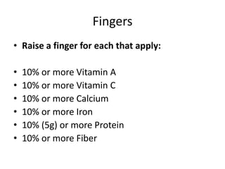Fingers
• Raise a finger for each that apply:

•   10% or more Vitamin A
•   10% or more Vitamin C
•   10% or more Calcium
•   10% or more Iron
•   10% (5g) or more Protein
•   10% or more Fiber
 