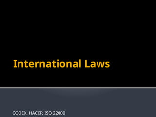 International Laws
CODEX, HACCP, ISO 22000
 