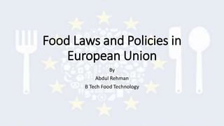 Food Laws and Policies in
European Union
By
Abdul Rehman
B Tech Food Technology
 