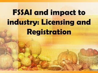 FSSAI and impact to
industry: Licensing and
Registration

 
