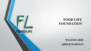 FOOD LIFE
FOUNDATION
WALEED ARIF
ABDUR RAHMAN
 