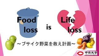 Food
loss
Life
lossis
～ブサイク野菜を救え計画～
 