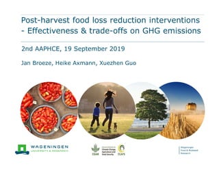 Wageningen
Food & Biobased
Research
Post-harvest food loss reduction interventions
- Effectiveness & trade-offs on GHG emissions
2nd AAPHCE, 19 September 2019
Jan Broeze, Heike Axmann, Xuezhen Guo
 