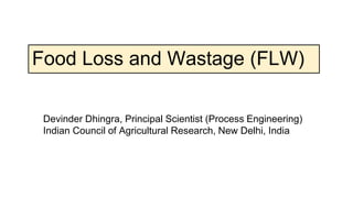 Food Loss and Wastage (FLW)
Devinder Dhingra, Principal Scientist (Process Engineering)
Indian Council of Agricultural Research, New Delhi, India
 