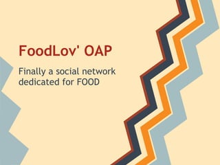FoodLov' OAP
Finally a social network
dedicated for FOOD
 