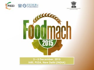 Ministry of Food Processing Industries
Government of India
3 – 5 December, 2015
IARI, PUSA, New Delhi (INDIA)
 