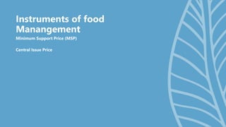 Instruments of food
Manangement
Minimum Support Price (MSP)
Central Issue Price
 