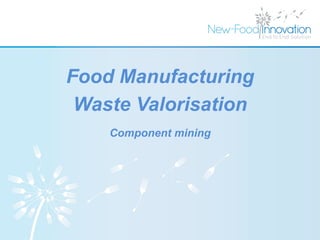 Component mining
Food Manufacturing
Waste Valorisation
 