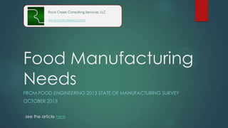 Food Manufacturing
Needs
FROM FOOD ENGINEERING 2013 STATE OF MANUFACTURING SURVEY
OCTOBER 2013
Rock Creek Consulting Services, LLC
www.rockcreekcs.com
 