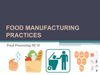 FOOD MANUFACTURING
PRACTICES
Food Processing NC II
 
