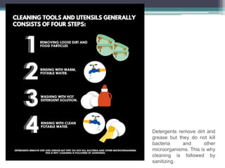 Detergents remove dirt and
grease but they do not kill
bacteria and other
microorganisms. This is why
cleaning is followed by
sanitizing.
 