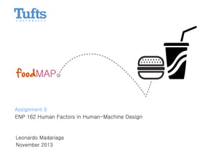 foodMAP
ENP 162 Human Factors in Human-Machine Design
Leonardo Madariaga
Assignment 3
November 2013
 