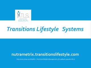 nutrametrix.transitionslifestyle.com
Transitions Lifestyle Systems
http://www.shop.com/Health+~+Nutrition/Weight+Management-3?k=30&sort_popular=&t=0
 