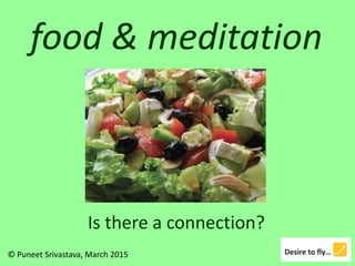 food & meditation
Is there a connection?
© Puneet Srivastava, March 2015
 