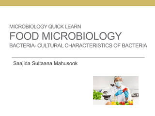 MICROBIOLOGY QUICK LEARN
FOOD MICROBIOLOGY
BACTERIA- CULTURALCHARACTERISTICS OF BACTERIA
Saajida Sultaana Mahusook
 