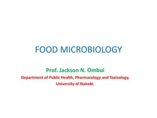 FOOD MICROBIOLOGY
Prof. Jackson N. Ombui
Department of Public Health, Pharmacology and Toxicology,
University of Nairobi.
 